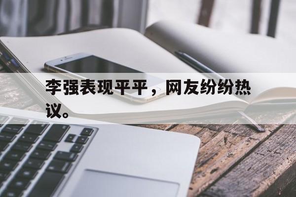 IM电竞官方网站下载-李强表现平平，网友纷纷热议。
