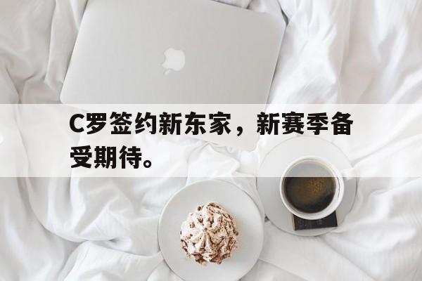 IM电竞平台首页-C罗签约新东家，新赛季备受期待。