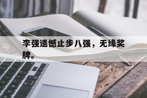 IM电竞官方网站下载-李强遗憾止步八强，无缘奖牌。