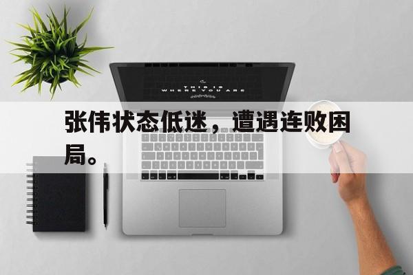 IM电竞平台首页-张伟状态低迷，遭遇连败困局。