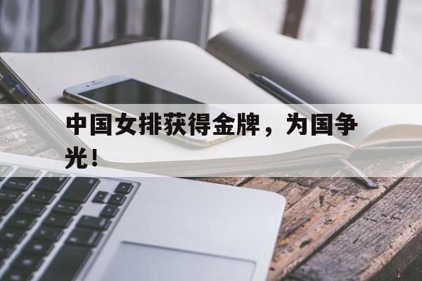 IM电竞官网-中国女排获得金牌，为国争光！