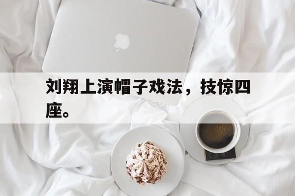 IM电竞官方网站下载-刘翔上演帽子戏法，技惊四座。