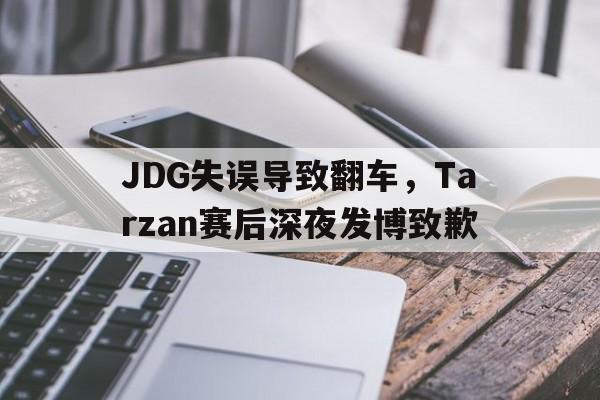 IM电竞官方网站下载-JDG失误导致翻车，Tarzan赛后深夜发博致歉