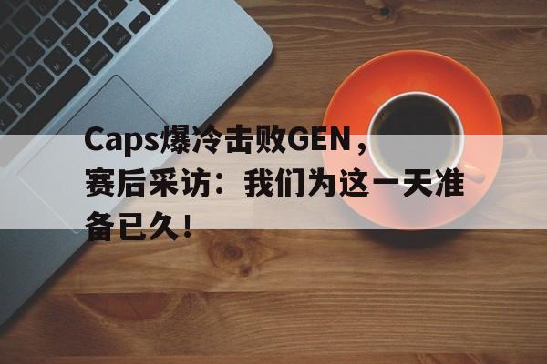 IM电竞官方网站下载-Caps爆冷击败GEN，赛后采访：我们为这一天准备已久！