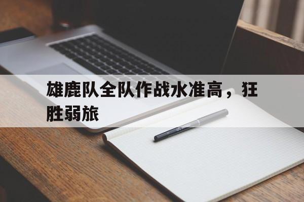 IM电竞官方网站下载-雄鹿队全队作战水准高，狂胜弱旅