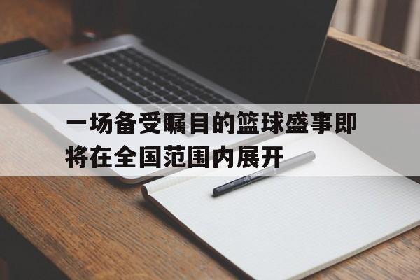 IM电竞平台首页-一场备受瞩目的篮球盛事即将在全国范围内展开