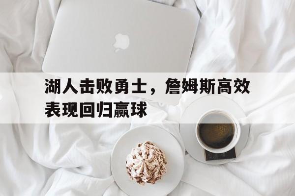 IM电竞官方网站下载-湖人击败勇士，詹姆斯高效表现回归赢球