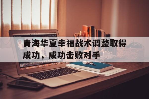 IM电竞官方网站下载-青海华夏幸福战术调整取得成功，成功击败对手