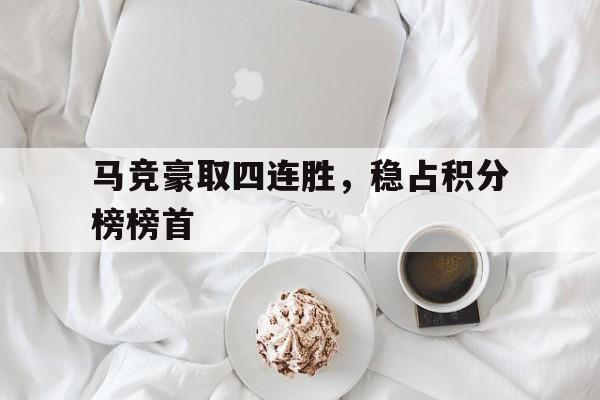 IM电竞官网-马竞豪取四连胜，稳占积分榜榜首