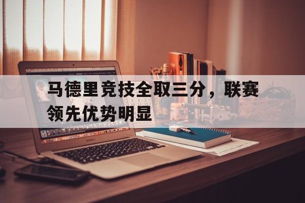 IM电竞官方网站下载-马德里竞技全取三分，联赛领先优势明显