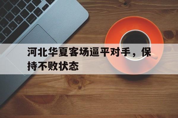 IM电竞平台首页-河北华夏客场逼平对手，保持不败状态