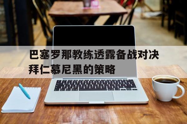 IM电竞平台首页-巴塞罗那教练透露备战对决拜仁慕尼黑的策略